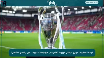 قرعة تصفيات دوري أبطال أوروبا تفتح باب مواجهات نارية.. من يضمن التأهل؟